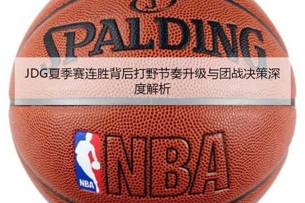 JDG夏季赛连胜背后打野节奏升级与团战决策深度解析