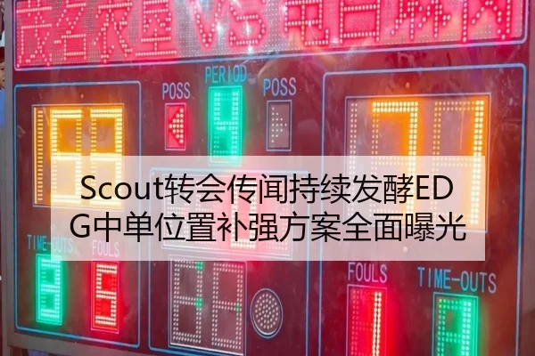 Scout转会传闻持续发酵EDG中单位置补强方案全面曝光