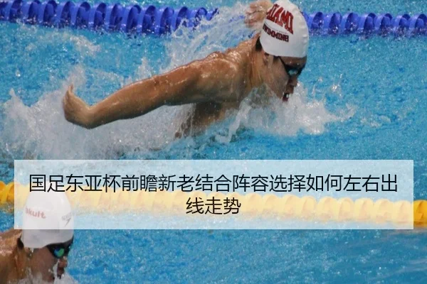 国足东亚杯前瞻新老结合阵容选择如何左右出线走势