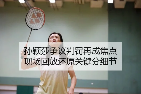 孙颖莎争议判罚再成焦点 现场回放还原关键分细节