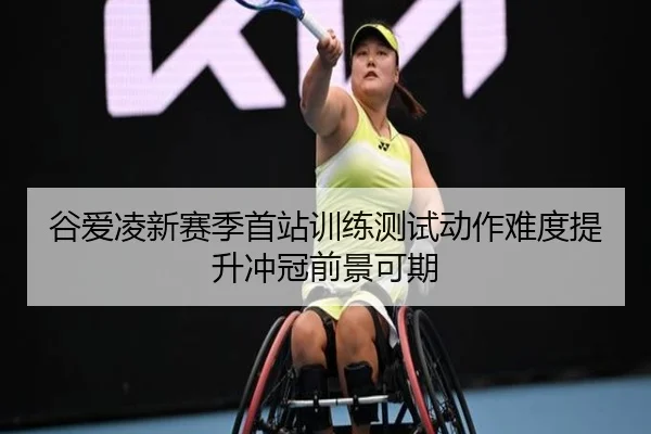 谷爱凌新赛季首站训练测试动作难度提升冲冠前景可期