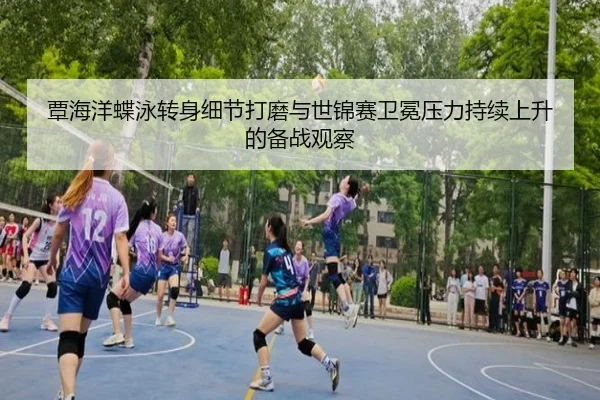 覃海洋蝶泳转身细节打磨与世锦赛卫冕压力持续上升的备战观察